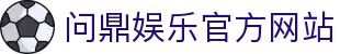 问鼎娱乐官方网站 - 官网主页直达大厅